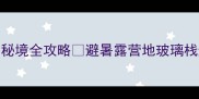 重庆自驾游天花板云阳龙缸秘境全攻略避暑露营地玻璃栈道一网打尽车友实测避坑指南