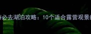 北京周边亲子游必去湖泊攻略10个适合露营观景的天然氧吧推荐
