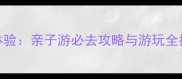 南通洛卡王国深度体验亲子游必去攻略与游玩全指南附隐藏项目
