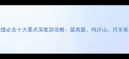 敦煌必去十大景点深度游攻略莫高窟鸣沙山月牙泉全
