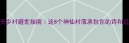 中国最美乡村避世指南这8个神仙村落承包你的诗和远方