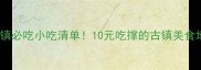 尧坝古镇必吃小吃清单10元吃撑的古镇美食地图