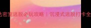 拉普达密室逃脱必玩攻略沉浸式逃脱打卡全指南