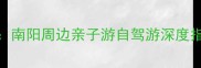 唐河县必去景点全攻略南阳周边亲子游自驾游深度指南附交通美食地图