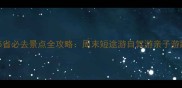 天津周边5省必去景点全攻略周末短途游自驾游亲子游路线推荐
