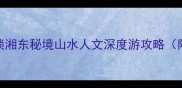 衡东必玩Top10解锁湘东秘境山水人文深度游攻略附交通美食全指南