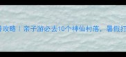 浙江农家乐避暑攻略亲子游必去10个神仙村落暑假打卡清单收好