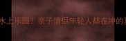 山东必玩五大水上乐园亲子情侣年轻人都在冲的夏日新地标