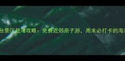北京城市阳台景区赶海攻略免费近郊亲子游周末必打卡的海滨宝藏地