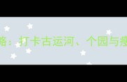 扬州必去十大风景区深度游攻略打卡古运河个园与瘦西湖解锁江南水乡隐藏玩法