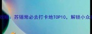 江苏周边夜生活攻略苏锡常必去打卡地TOP10解锁小众夜景与美食地图