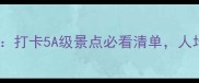 广东AAAAA景区全攻略打卡5A级景点必看清单人均500元玩转岭南秘境