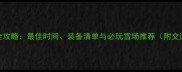 长白山滑雪全攻略最佳时间装备清单与必玩雪场推荐附交通住宿指南