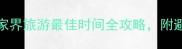 3-5月vs9-11月张家界旅游最佳时间全攻略附避坑指南与行程规划