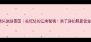宁波腾头旅游景区被低估的江南秘境亲子游拍照露营全攻略