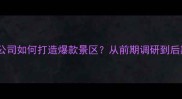 旅游景区规划公司如何打造爆款景区从前期调研到后期运营全流程