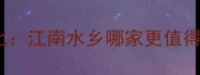 同里VS周庄深度对比江南水乡哪家更值得去最新旅游攻略