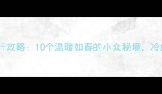 冬季避寒旅行攻略10个温暖如春的小众秘境冷门但超值