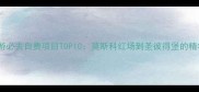 俄罗斯深度游必去自费项目TOP10莫斯科红场到圣彼得堡的精华路线规划