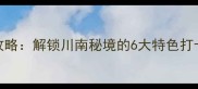 宋隆小镇必玩攻略解锁川南秘境的6大特色打卡地及深度体验