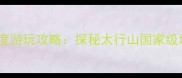 龙潭大峡谷必去理由与深度游玩攻略探秘太行山国家级地质公园的十大核心体验