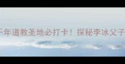 都江堰伏龙观千年道教圣地必打卡探秘李冰父子智慧与川西秘境